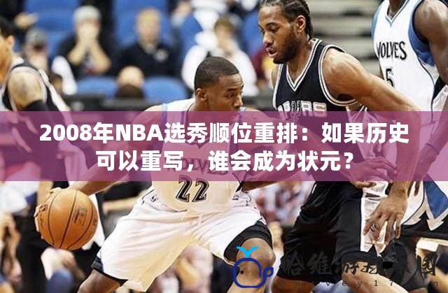 2008年NBA選秀順位重排：如果歷史可以重寫，誰會成為狀元？