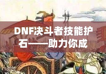 DNF決斗者技能護(hù)石——助力你成為戰(zhàn)場(chǎng)上的無(wú)敵霸主