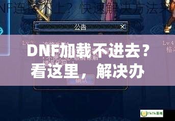 DNF加載不進去？看這里，解決辦法大揭秘！