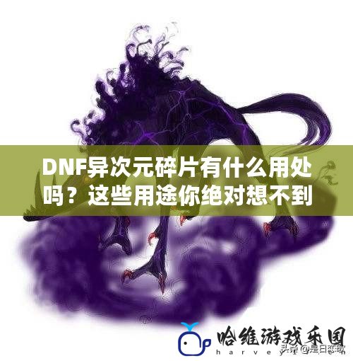 DNF異次元碎片有什么用處嗎？這些用途你絕對想不到！