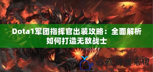 Dota1軍團(tuán)指揮官出裝攻略：全面解析如何打造無敵戰(zhàn)士