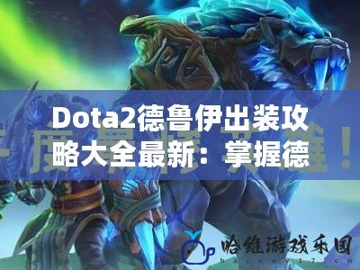 Dota2德魯伊出裝攻略大全最新：掌握德魯伊，成為戰(zhàn)場主宰！