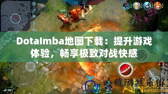 DotaImba地圖下載：提升游戲體驗，暢享極致對戰快感