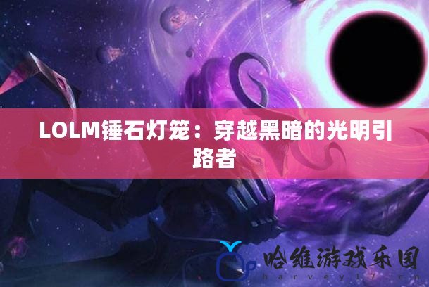 LOLM錘石燈籠：穿越黑暗的光明引路者