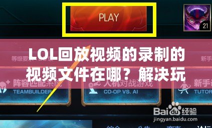 LOL回放視頻的錄制的視頻文件在哪？解決玩家困惑的終極指南！