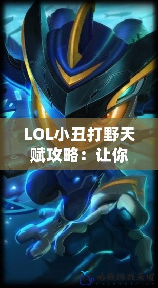 LOL小丑打野天賦攻略：讓你成為峽谷最強刺客