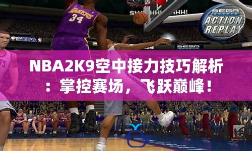 NBA2K9空中接力技巧解析：掌控賽場(chǎng)，飛躍巔峰！