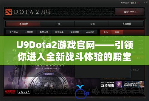 U9Dota2游戲官網(wǎng)——引領(lǐng)你進(jìn)入全新戰(zhàn)斗體驗(yàn)的殿堂