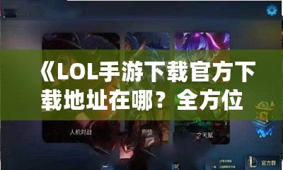 《LOL手游下載官方下載地址在哪？全方位攻略帶你輕松玩轉英雄聯盟手游！》