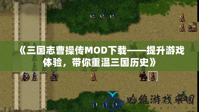 《三國志曹操傳MOD下載——提升游戲體驗，帶你重溫三國歷史》