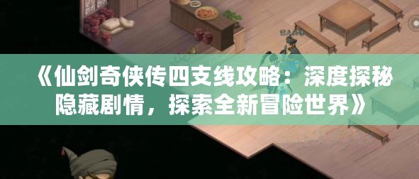 《仙劍奇俠傳四支線攻略：深度探秘隱藏劇情，探索全新冒險世界》