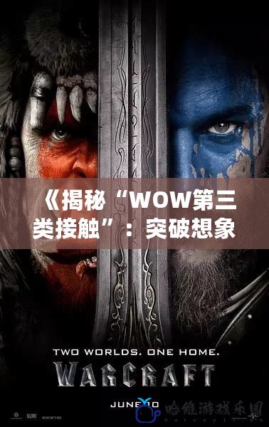 《揭秘“WOW第三類接觸”：突破想象的科幻世界與現(xiàn)實交織》