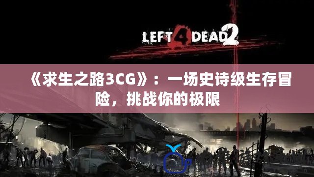 《求生之路3CG》：一場史詩級生存冒險，挑戰(zhàn)你的極限