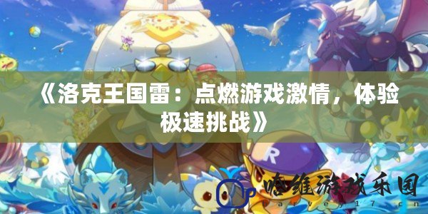 《洛克王國雷：點燃游戲激情，體驗極速挑戰》