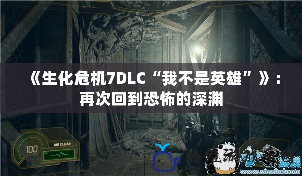 《生化危機7DLC“我不是英雄”》：再次回到恐怖的深淵