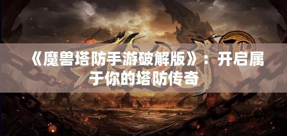 《魔獸塔防手游破解版》：開啟屬于你的塔防傳奇