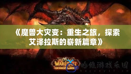 《魔獸大災變：重生之旅，探索艾澤拉斯的嶄新篇章》