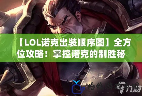 【LOL諾克出裝順序圖】全方位攻略！掌控諾克的制勝秘籍