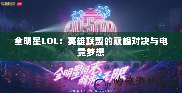 全明星LOL：英雄聯(lián)盟的巔峰對決與電競夢想