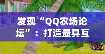 發現“QQ農場論壇”：打造最具互動性的農場社區