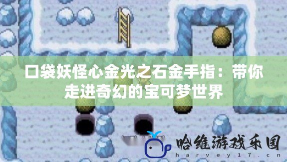 口袋妖怪心金光之石金手指：帶你走進奇幻的寶可夢世界