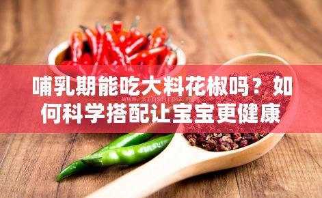 哺乳期能吃大料花椒嗎？如何科學搭配讓寶寶更健康