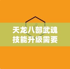 天龍八部武魂技能升級需要多少魂冰珠？全面解析升級之道