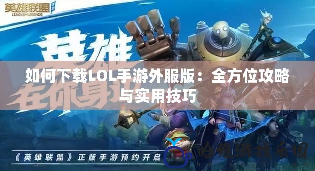 如何下載LOL手游外服版：全方位攻略與實用技巧