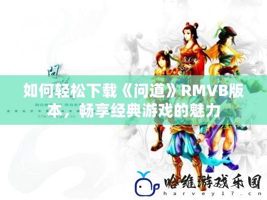 如何輕松下載《問道》RMVB版本，暢享經典游戲的魅力