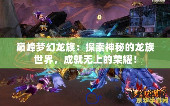 巔峰夢幻龍族：探索神秘的龍族世界，成就無上的榮耀！