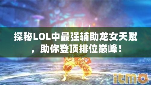 探秘LOL中最強(qiáng)輔助龍女天賦，助你登頂排位巔峰！