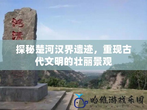 探秘楚河漢界遺跡，重現古代文明的壯麗景觀