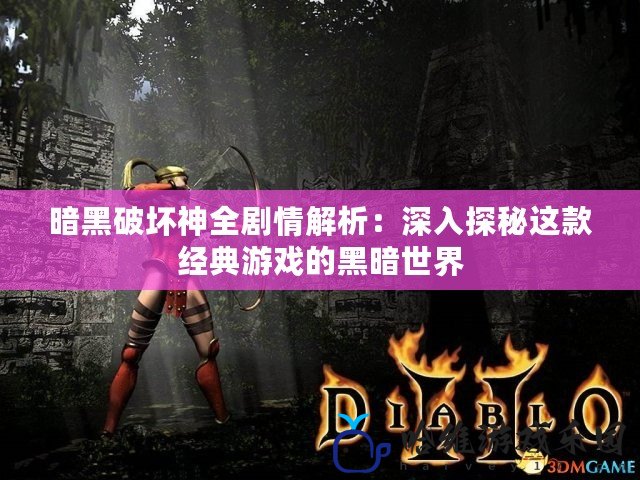 暗黑破壞神全劇情解析：深入探秘這款經(jīng)典游戲的黑暗世界