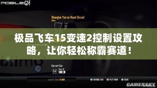 極品飛車15變速2控制設置攻略，讓你輕松稱霸賽道！