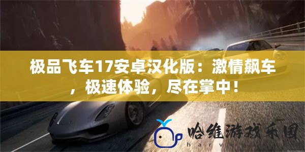 極品飛車17安卓漢化版：激情飆車，極速體驗，盡在掌中！