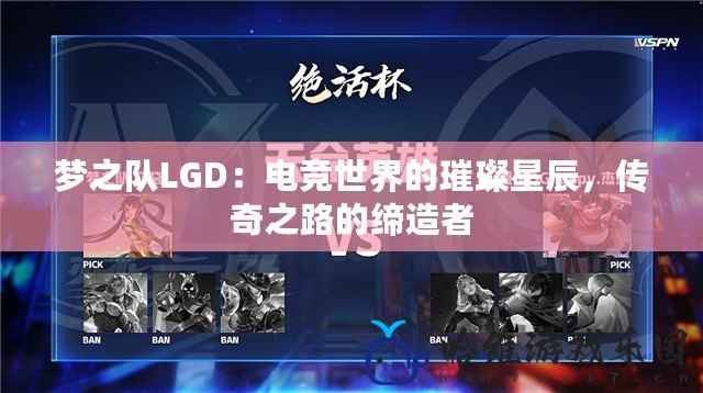 夢之隊LGD：電競世界的璀璨星辰，傳奇之路的締造者