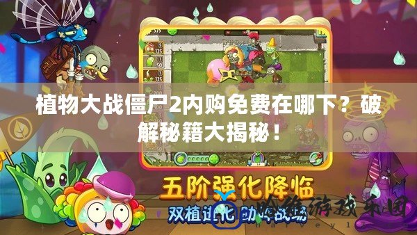 植物大戰僵尸2內購免費在哪下？破解秘籍大揭秘！