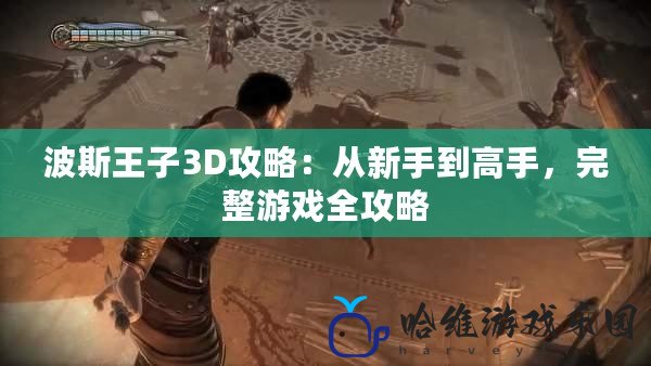 波斯王子3D攻略：從新手到高手，完整游戲全攻略