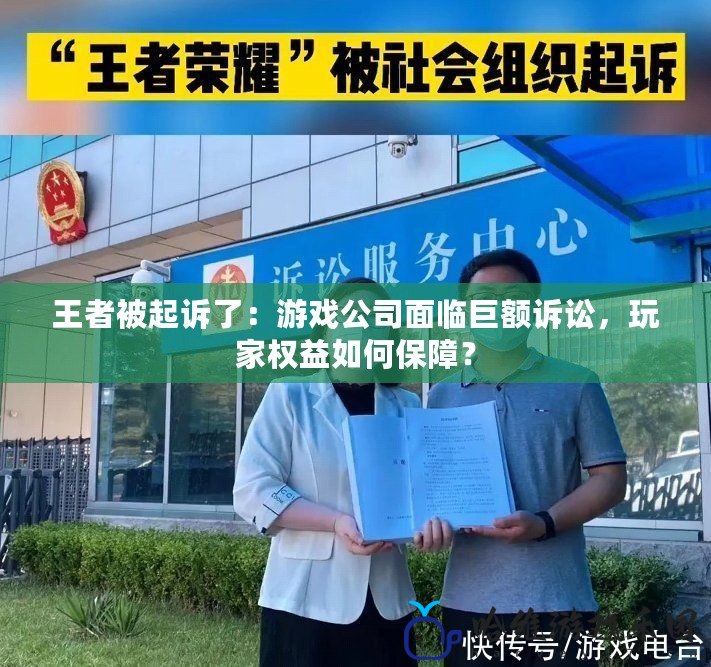 王者被起訴了：游戲公司面臨巨額訴訟，玩家權(quán)益如何保障？