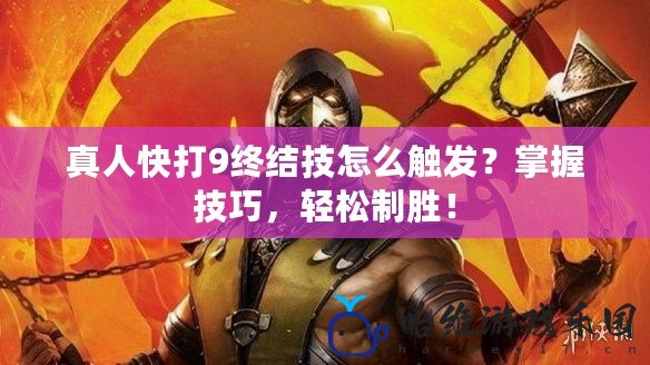 真人快打9終結技怎么觸發？掌握技巧，輕松制勝！