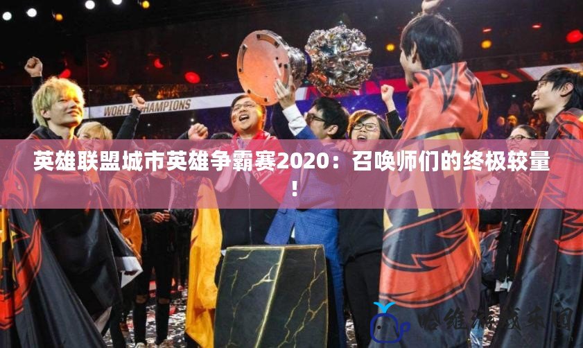 英雄聯盟城市英雄爭霸賽2020：召喚師們的終極較量！