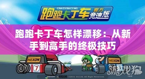 跑跑卡丁車怎樣漂移：從新手到高手的終極技巧