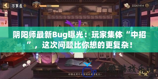 陰陽(yáng)師最新Bug曝光：玩家集體“中招”，這次問(wèn)題比你想的更復(fù)雜！