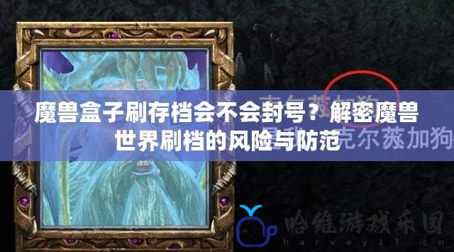 魔獸盒子刷存檔會不會封號？解密魔獸世界刷檔的風險與防范