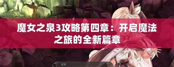 魔女之泉3攻略第四章：開啟魔法之旅的全新篇章