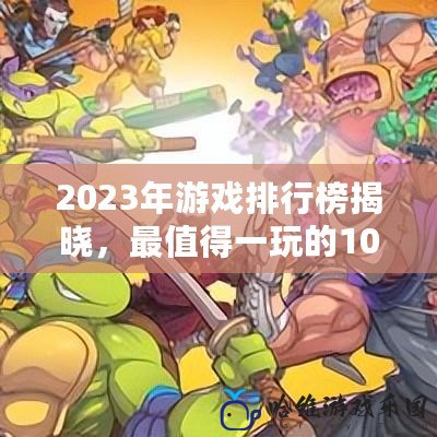 2023年游戲排行榜揭曉，最值得一玩的10大游戲推薦！