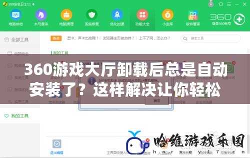 360游戲大廳卸載后總是自動安裝了？這樣解決讓你輕松擺脫煩惱