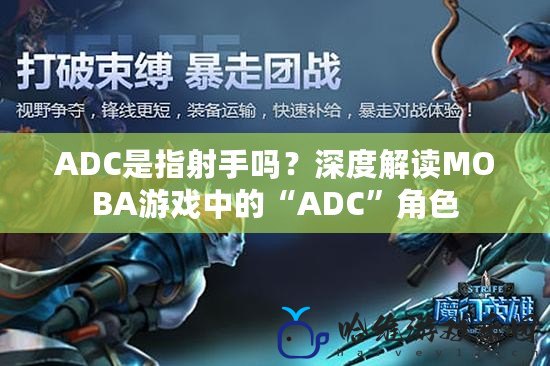 ADC是指射手嗎？深度解讀MOBA游戲中的“ADC”角色