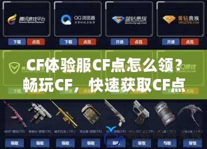 CF體驗服CF點怎么領？暢玩CF，快速獲取CF點的方法全解析！