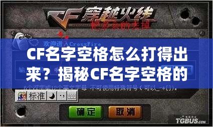 CF名字空格怎么打得出來？揭秘CF名字空格的秘密技巧！